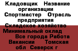 Кладовщик › Название организации ­ Спортмастер › Отрасль предприятия ­ Складское хозяйство › Минимальный оклад ­ 26 000 - Все города Работа » Вакансии   . Томская обл.,Северск г.